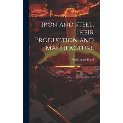 (영문도서) Iron and Steel Their Production and Manufacture Hardcover, Legare Street Press, English, 9781019886052