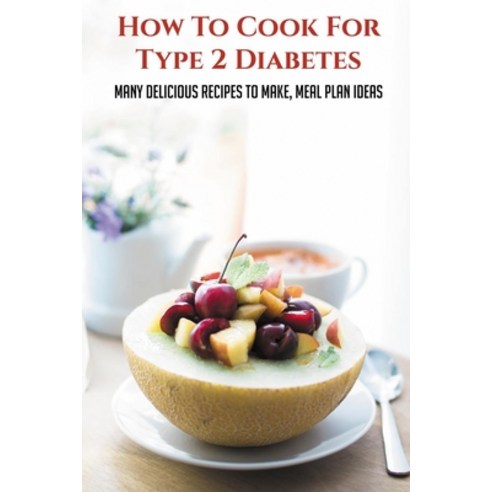 (영문도서) How To Cook For Type 2 Diabetes: Many Delicious Recipes To Make Meal Plan Ideas: Tips For He... Paperback, Independently Published, English, 9798510563207