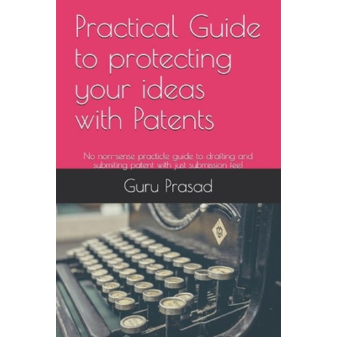 Practical Guide to protecting your ideas with Patents: No non-sense practicle guide to drafting and ... Paperback, Independently Published, English, 9798730771932