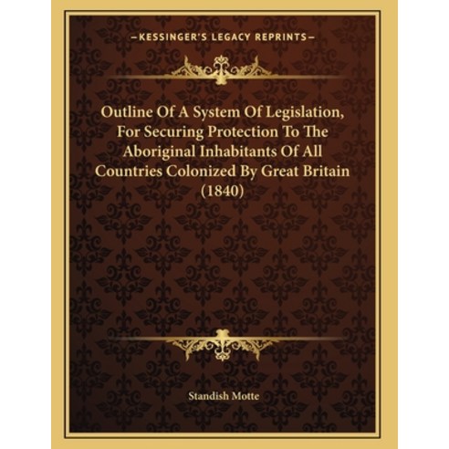Outline Of A System Of Legislation For Securing Protection To The Aboriginal Inhabitants Of All Cou... Paperback, Kessinger Publishing
