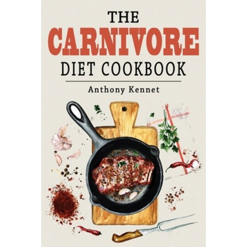 The Carnivore Diet Cookbook: Delicious Recipes for Healing and Weight Loss Returning to Our Ancestra... Paperback, Anthony Kennet, English, 9781802326161