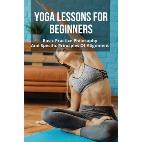 Yoga Lessons For Beginners: Basic Practice Philosophy And Specific Principles Of Alignment: Yoga Tip... Paperback, Independently Published, English, 9798748441070
