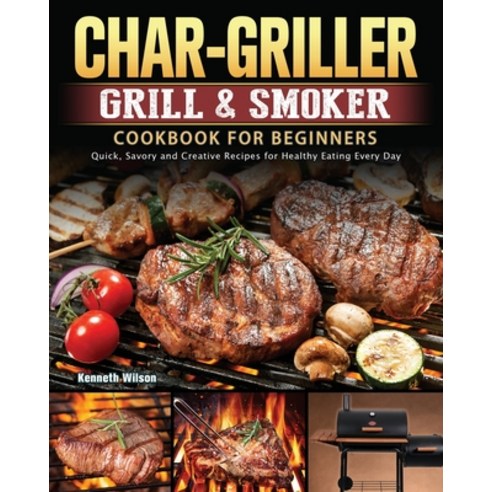 (영문도서) Char-Griller Grill & Smoker Cookbook For Beginners: Quick Savory and Creative Recipes for He... Paperback, Kenneth Wilson, English, 9781803202716
