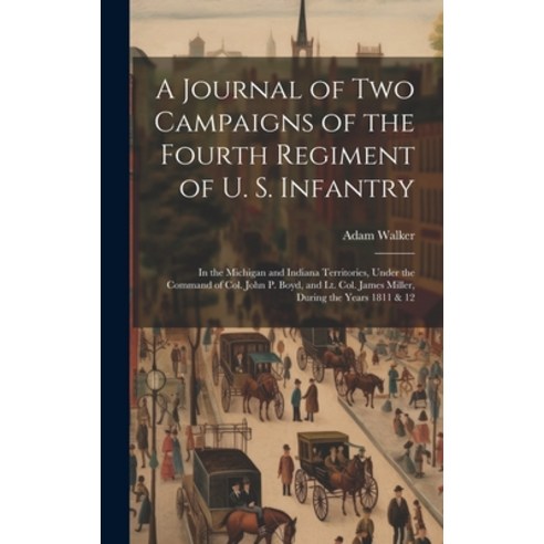 (영문도서) A Journal of two Campaigns of the Fourth Regiment of U. S. Infantry: In the Michigan and Indi... Hardcover, Legare Street Press, English, 9781019416655