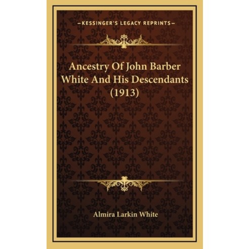 Ancestry Of John Barber White And His Descendants (1913) Hardcover, Kessinger Publishing