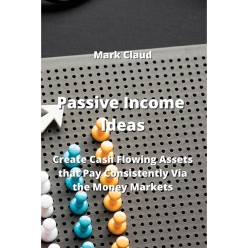 (영문도서) Passive Income Ideas: Create Cash Flowing Assets that Pay Consistently Via the Money Markets Paperback, Mark Claud, English, 9789954008065