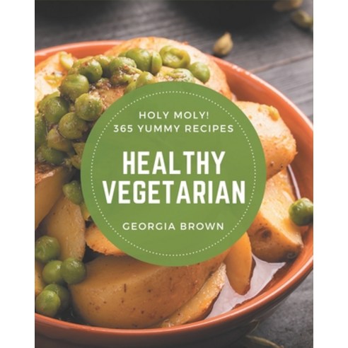 Holy Moly! 365 Yummy Healthy Vegetarian Recipes: The Best Yummy Healthy Vegetarian Cookbook that Del... Paperback, Independently Published