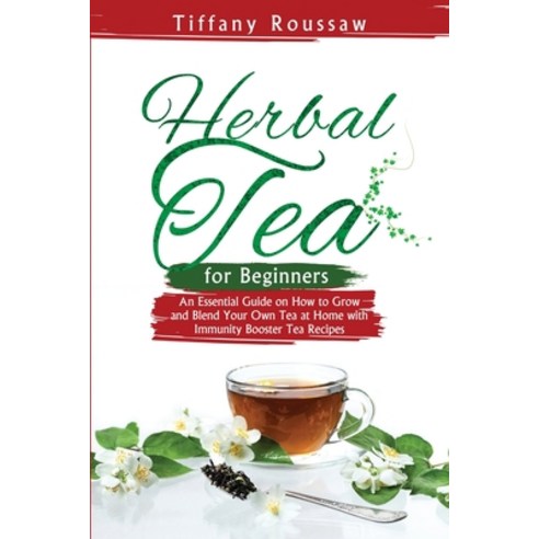 (영문도서) Herbal Tea for Beginners: An Essential Guide on How to Grow and Blend Your Own Tea at Home wi... Paperback, Tiffany Roussaw, English, 9781088211748