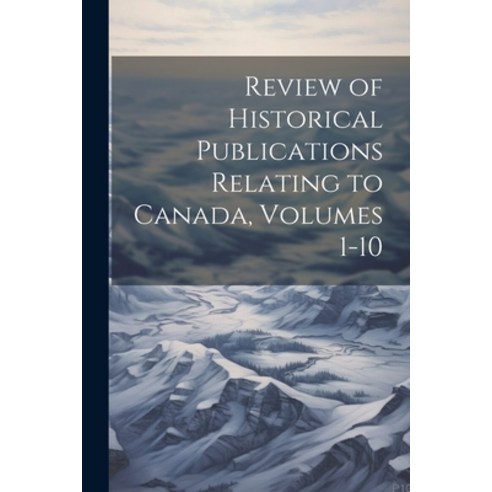 (영문도서) Review of Historical Publications Relating to Canada Volumes 1-10 Paperback, Legare Street Press, English, 9781022670518