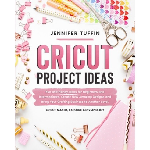 Cricut Project Ideas: Fun and Handy Ideas for Beginners and Intermediates. Create New Amazing Design... Paperback, Independently Published, English, 9798728532019