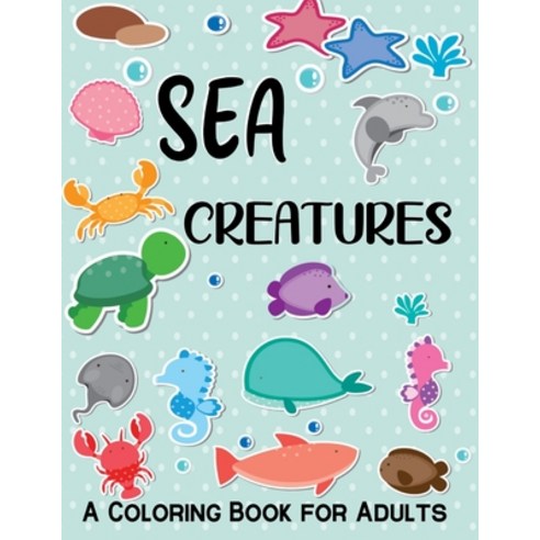 Sea Creatures A Coloring Book For Adults: 50 Realistic Ocean Themes Tropical Fish and Underwater La... Paperback, Independently Published