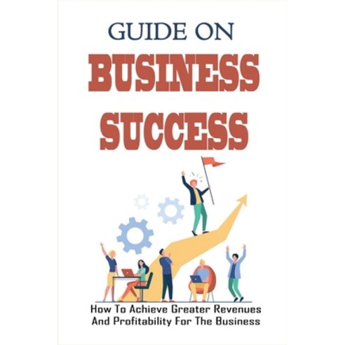 (영문도서) Guide On Business Success: How To Achieve Greater Revenues And Profitability For The Business... Paperback, Independently Published, English, 9798533633987