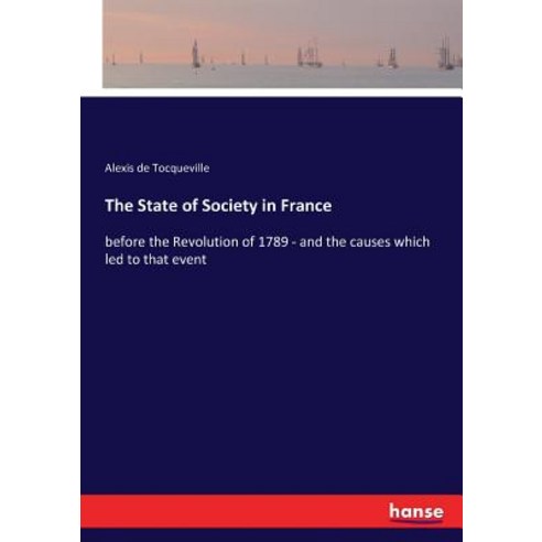 The State of Society in France: before the Revolution of 1789 - and the causes which led to that event Paperback, Hansebooks