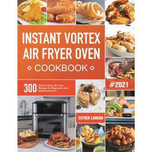 Instant Vortex Air Fryer Oven Cookbook: 300 Quick & Easy Air Fryer Recipes for Beginners and Advance... Paperback, Esther Langan, English, 9781801210683
