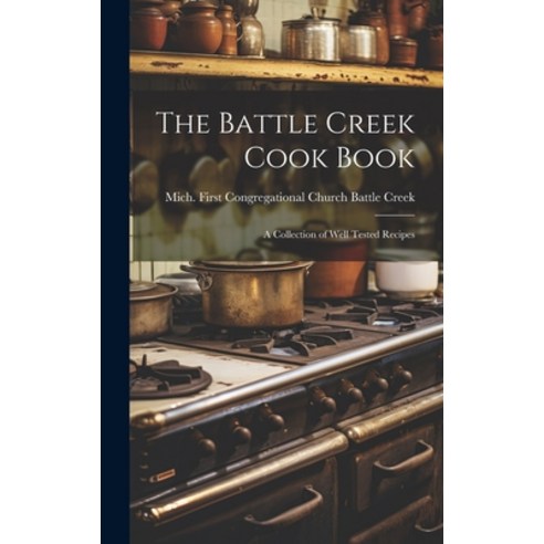 (영문도서) The Battle Creek Cook Book: A Collection of Well Tested Recipes Hardcover, Legare Street Press, English, 9781020922312
