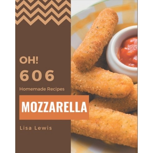 Oh! 606 Homemade Mozzarella Recipes: A Homemade Mozzarella Cookbook for All Generation Paperback, Independently Published, English, 9798697676288