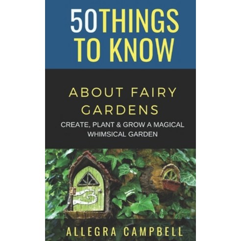50 Things to Know About Fairy Gardens: Create Plant and Grow a Magical Whimsical Garden Paperback, Independently Published, English, 9798578419355