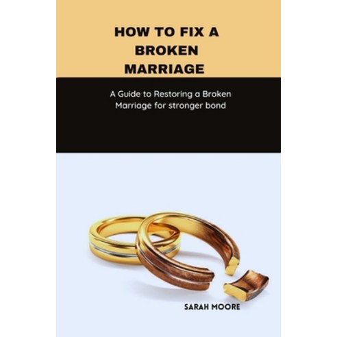 (영문도서) How to fix a broken marriage: A Guide to Restoring a Broken Marriage for stronger bond Paperback, Independently Published, English, 9798396524880