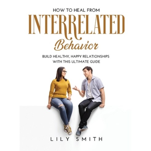 How to Heal from Interrelated Behavior: Build healthy happy relationships with this ultimate guide Hardcover, Lily Smith, English, 9781667126210