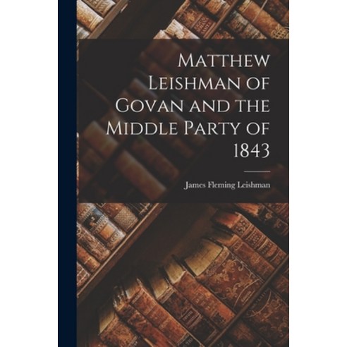 (영문도서) Matthew Leishman of Govan and the Middle Party of 1843 Paperback, Legare Street Press, English, 9781018990842