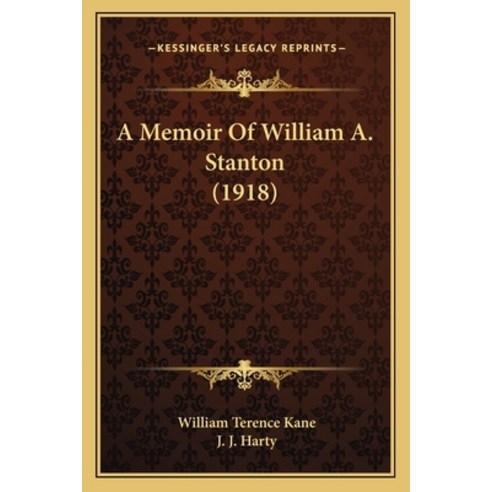 A Memoir Of William A. Stanton (1918) Paperback, Kessinger Publishing