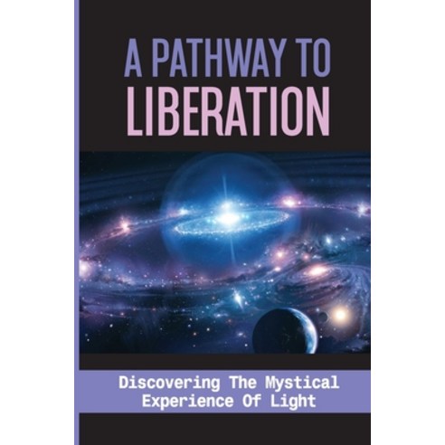 (영문도서) A Pathway To Liberation: Discovering The Mystical Experience Of Light: Toward Enlightenment Paperback, Independently Published, English, 9798536027257