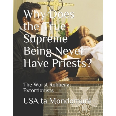 Why Does the True Supreme Being Never Have Priests?: The Worst Robbery Extortionists Paperback, Independently Published, English, 9798711623441