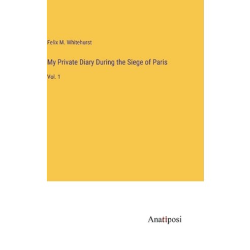 (영문도서) My Private Diary During the Siege of Paris: Vol. 1 Hardcover, Anatiposi Verlag, English, 9783382830762