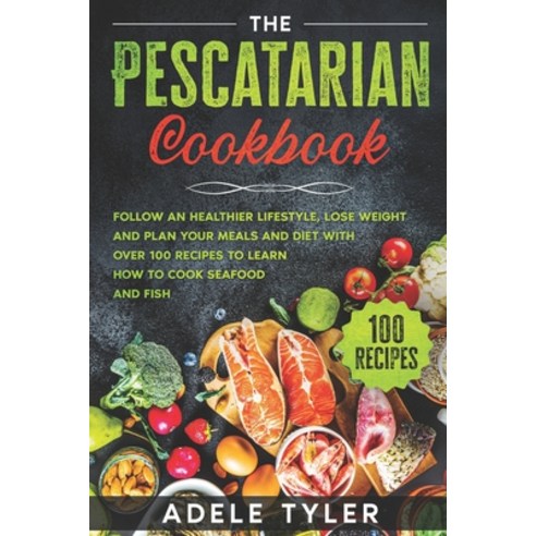 The Pescatarian Cookbook: Follow An Healthier Lifestyle Lose Weight And Plan Your Meals And Diet Wi... Paperback, Independently Published