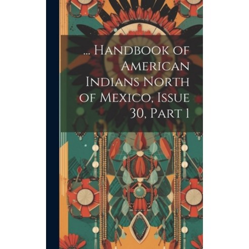 (영문도서) ... Handbook of American Indians North of Mexico Issue 30 part 1 Hardcover, Legare Street Press, English, 9781020032967