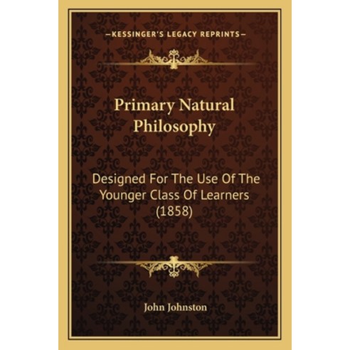 Primary Natural Philosophy: Designed For The Use Of The Younger Class Of Learners (1858) Paperback, Kessinger Publishing
