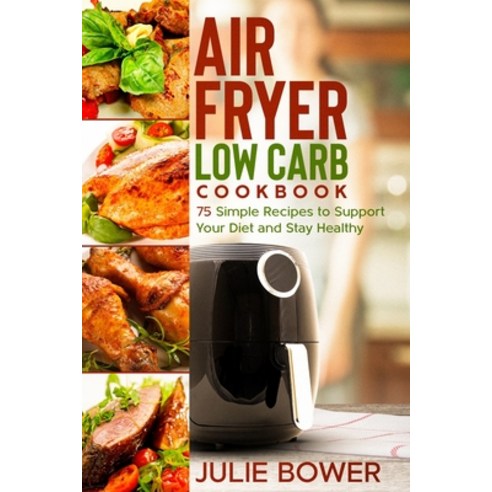Air Fryer Low Carb Cookbook: 75 Simple Recipes to Support Your Diet and Stay Healthy Paperback, Independently Published, English, 9798562678935