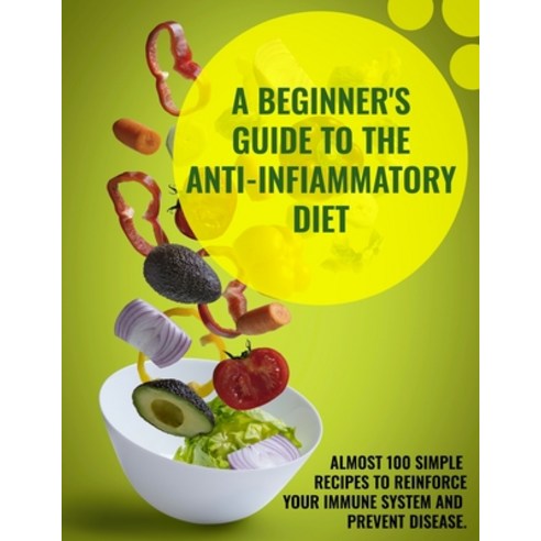 (영문도서) A Beginner''s Guide To The Anti-Infiammatory Diet: Almost 100 Simple Recipes to Reinforce Your... Paperback, Anna Evans, English, 9781802781946