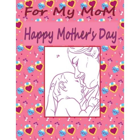 For My MoM Happy Mother''s Day: Gift Book for MoM; Coloring Book for Mom; And Relaxing Coloring Pages. Paperback, Independently Published