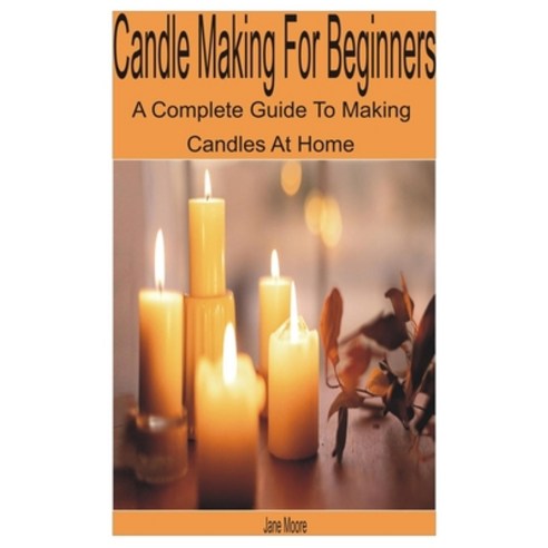 (영문도서) Candle Making for Beginners: A Complete Guide to Making Candles at Home Paperback, Independently Published, English, 9798352716083