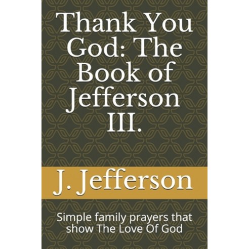 Thank You God: The Book of Jefferson III.: Simple family prayers that show The Love Of God Paperback, Independently Published