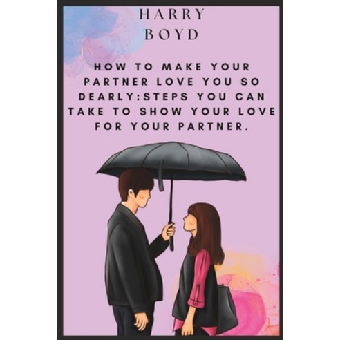(영문도서) How To Make Your Partner Love You So Dearly: Steps You Can Take To Show Your Love For Your Pa... Paperback, Independently Published, English, 9798378086368