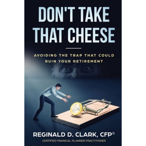Don''t Take That Cheese: Avoiding The Trap That Can Ruin Your Retirement Paperback, Reginald D. Clark, English, 9781792333729