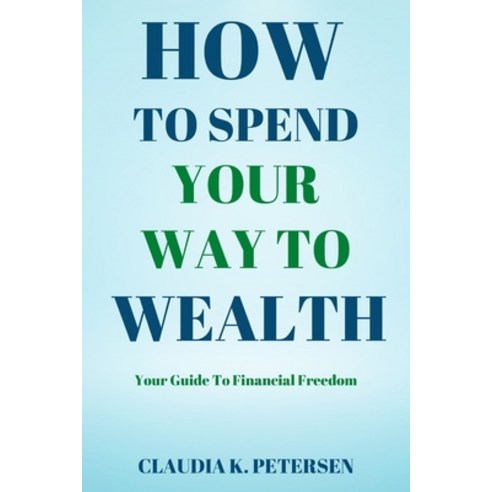 (영문도서) How To Spend Your Way To Wealth: Your Guide To Financial Freedom Paperback, Independently Published, English, 9798845997890