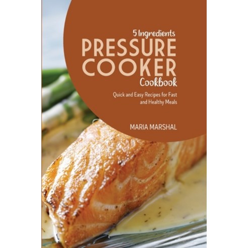 (영문도서) 5 Ingredients Pressure Cooker Cookbook: Quick and Easy Recipes for Fast and Healthy Meals Paperback, Maria Marshal, English, 9781802892413