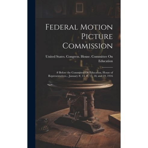 (영문도서) Federal Motion Picture Commission: # Before the Committee On Education House of Representati... Hardcover, Legare Street Press, English, 9781020730450