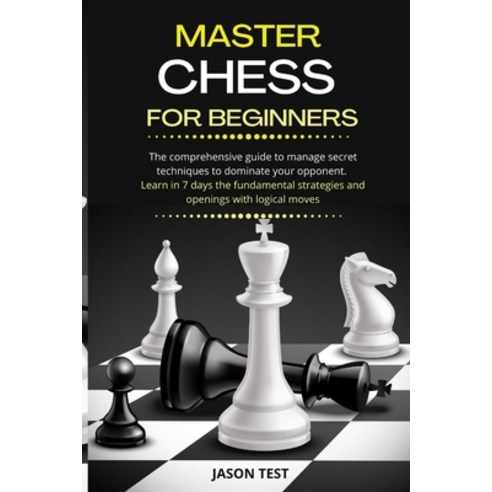 Master Chess for Beginners: The comprehensive guide to manage secret techniques to dominate your opp... Paperback, Independently Published