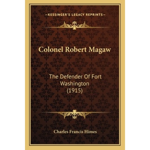 Colonel Robert Magaw: The Defender Of Fort Washington (1915) Paperback, Kessinger Publishing