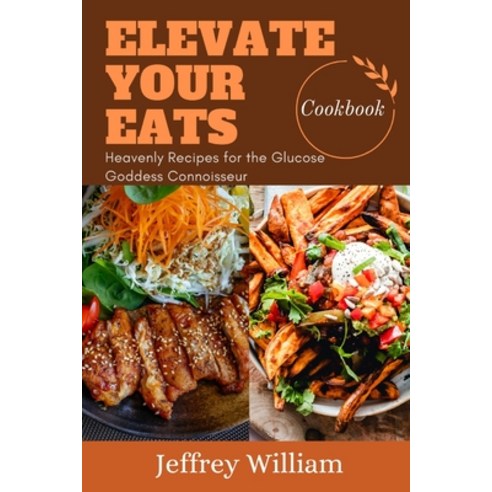 (영문도서) Elevate Your Eats: Heavenly Recipes for the Glucose Connoisseur Paperback, Independently Published, English, 9798323254125