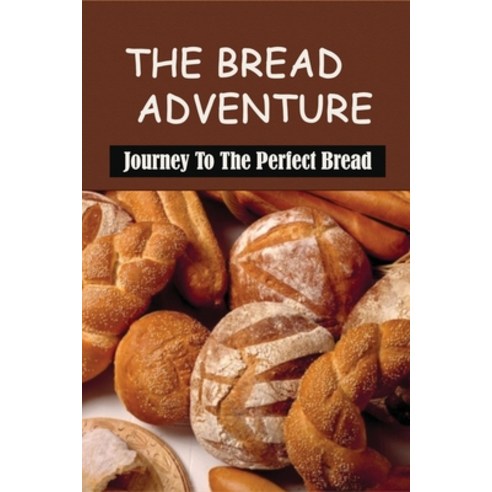 (영문도서) The Bread Adventure: Journey To The Perfect Bread: Creating The Perfect Recipes For Bread Sto... Paperback, Independently Published, English, 9798529528273