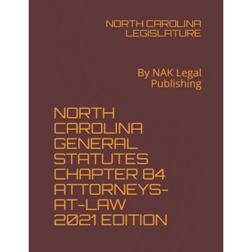 North Carolina General Statutes Chapter 84 Attorneys-At-Law 2021 Edition: By NAK Legal Publishing Paperback, Independently Published, English, 9798741539507