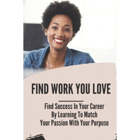 (영문도서) Find Work You Love: Find Success In Your Career By Learning To Match Your Passion With Your P... Paperback, Independently Published, English, 9798543320419