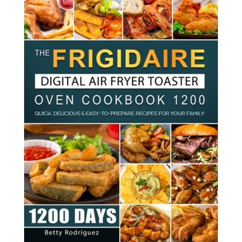 (영문도서) The Frigidaire Digital Air Fryer Toaster Oven Cookbook 1200: 1200 Days Quick Delicious & Eas... Paperback, Betty Rodriguez, English, 9781803670003