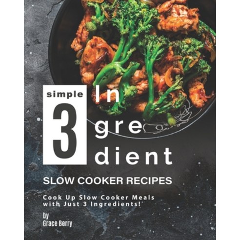 Simple 3-Ingredient Slow Cooker Recipes: Cook Up Slow Cooker Meals with Just 3 Ingredients! Paperback, Independently Published