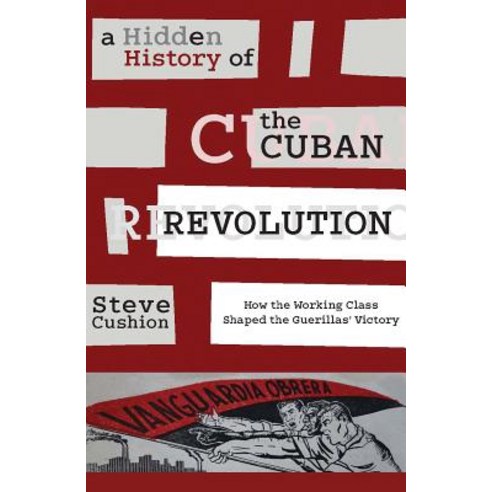A Hidden History of the Cuban Revolution: How the Working Class Shaped the Guerillasâ (Tm) Victory Hardcover, Monthly Review Press